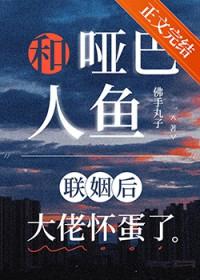 哑巴人鱼联姻后大佬怀蛋了免费阅读笔趣阁